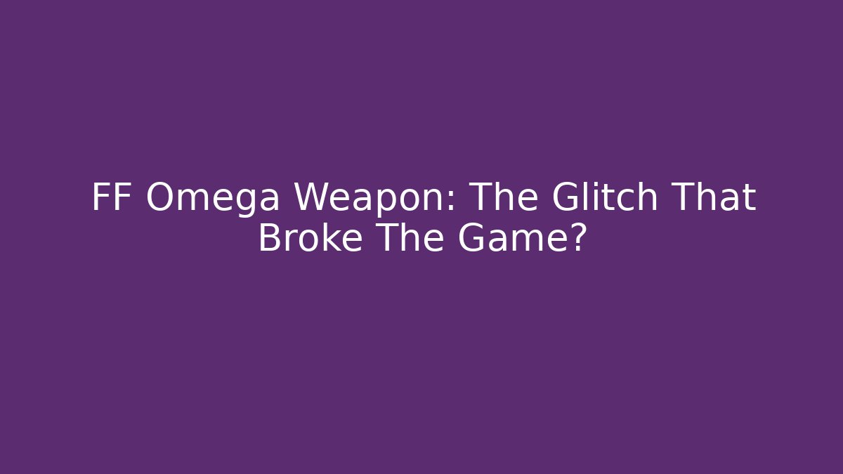 FF Omega Weapon: The Glitch That Broke The Game?