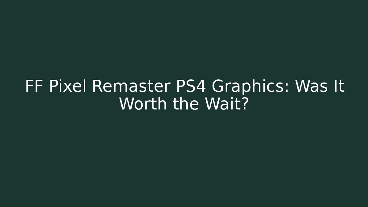 FF Pixel Remaster PS4 Graphics: Was It Worth the Wait?