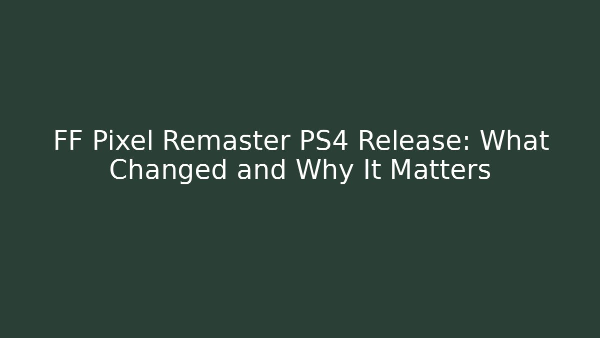 FF Pixel Remaster PS4 Release: What Changed and Why It Matters