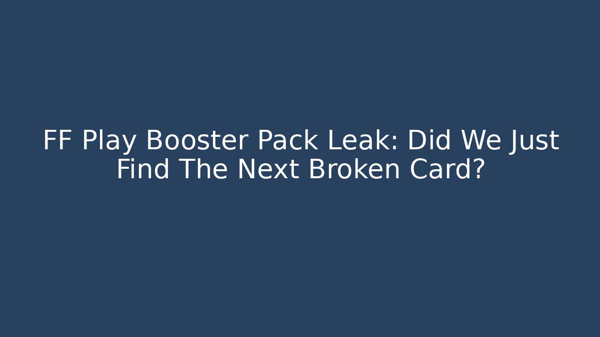 FF Play Booster Pack Leak: Did We Just Find The Next Broken Card?