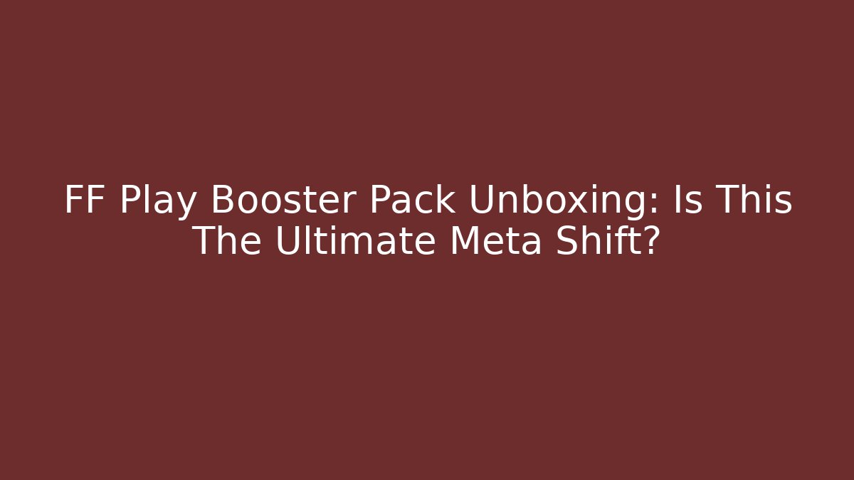 FF Play Booster Pack Unboxing: Is This The Ultimate Meta Shift?