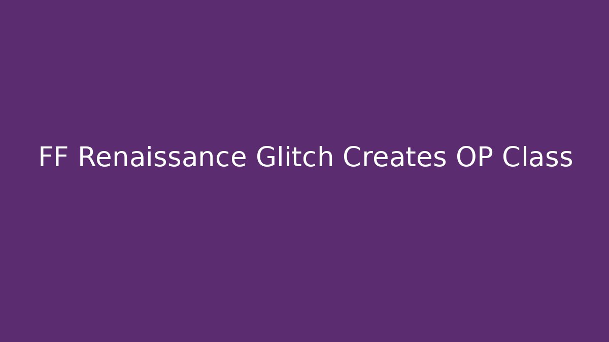 FF Renaissance Glitch Creates OP Class - Create More Assets