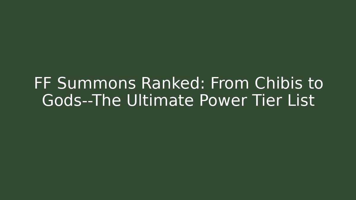 FF Summons Ranked: From Chibis to Gods—The Ultimate Power Tier List