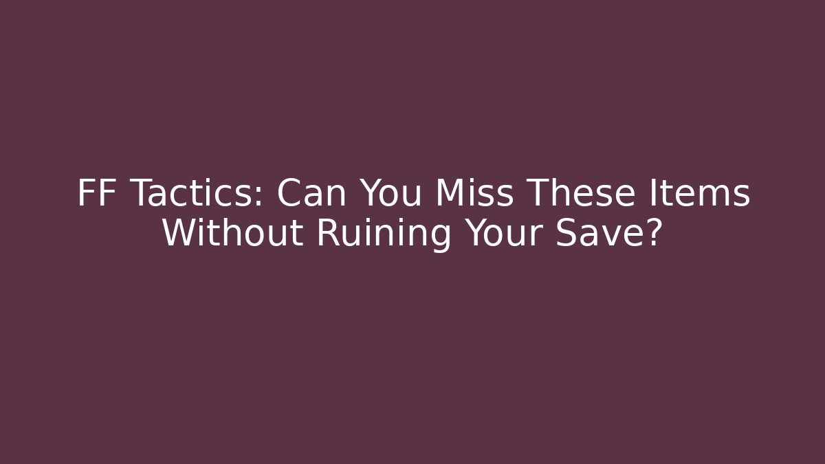FF Tactics: Can You Miss These Items Without Ruining Your Save?