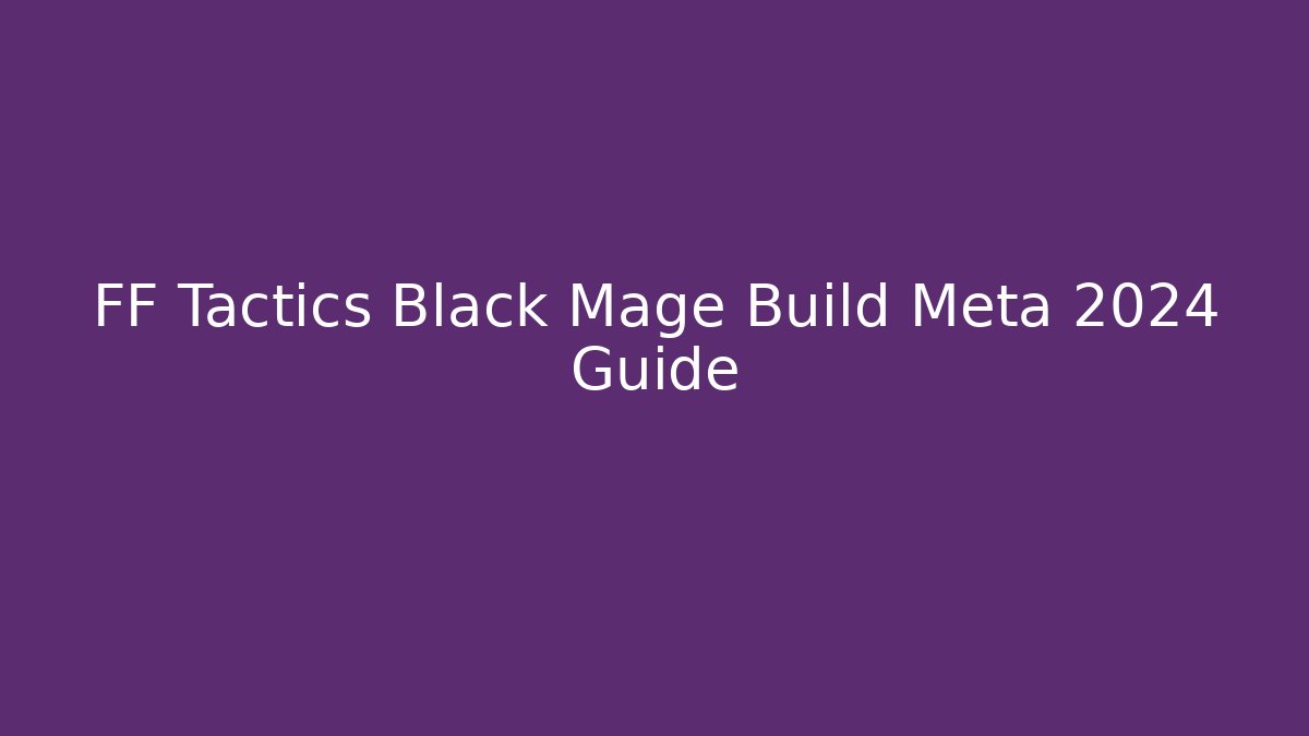 FF Tactics Black Mage Build Meta 2024 Guide - Create More Assets