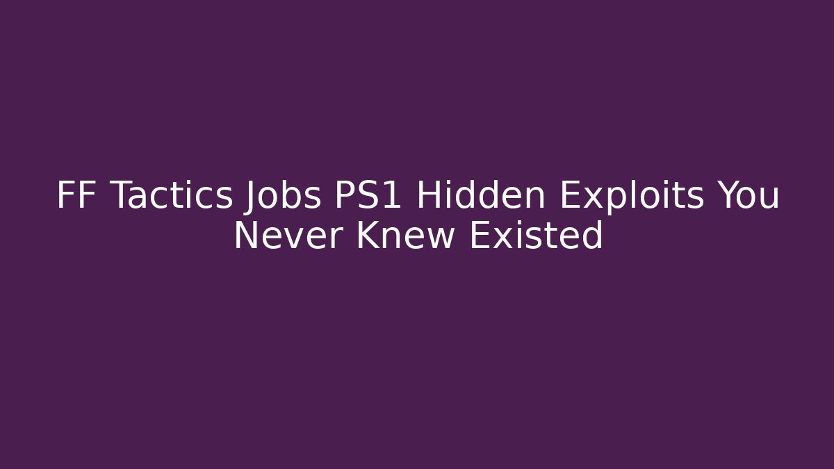 FF Tactics Jobs PS1 Hidden Exploits You Never Knew Existed