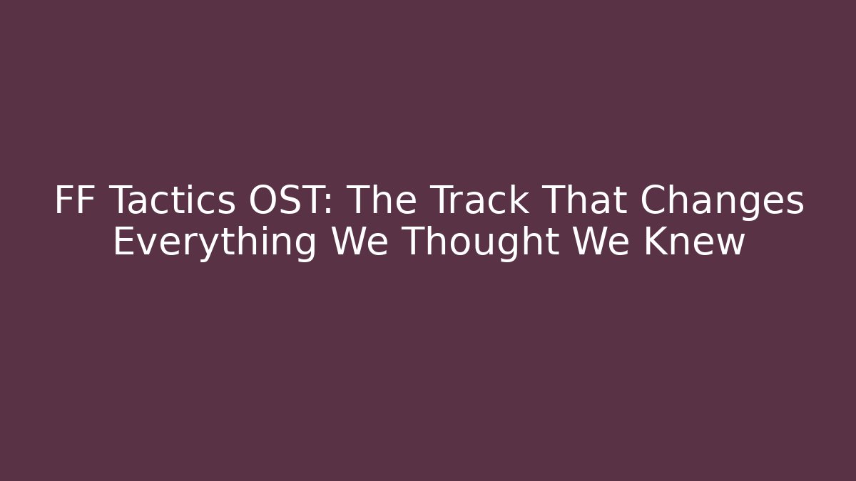 FF Tactics OST: The Track That Changes Everything We Thought We Knew