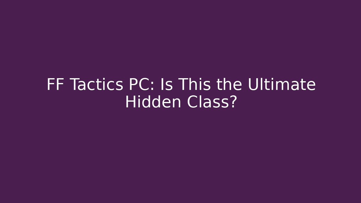 FF Tactics PC: Is This the Ultimate Hidden Class? - Create More Assets
