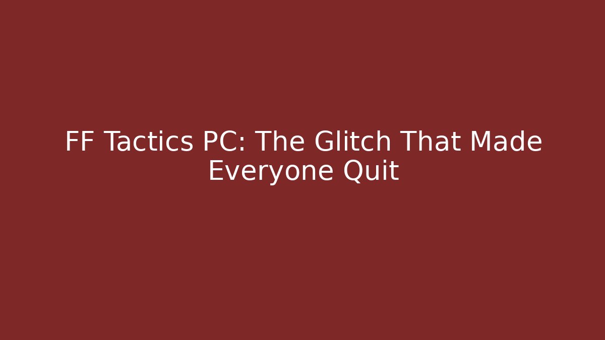 FF Tactics PC: The Glitch That Made Everyone Quit