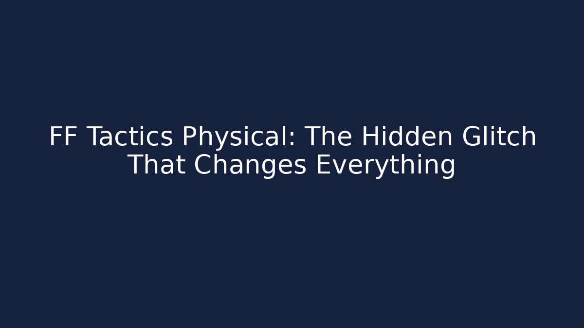 FF Tactics Physical: The Hidden Glitch That Changes Everything - Create More Assets