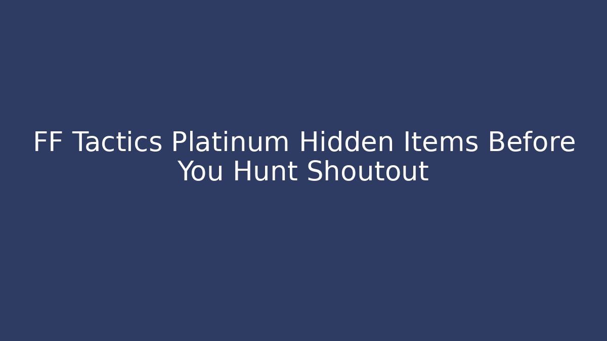 FF Tactics Platinum Hidden Items Before You Hunt Shoutout - Create More Assets