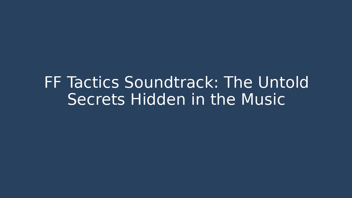 FF Tactics Soundtrack: The Untold Secrets Hidden in the Music