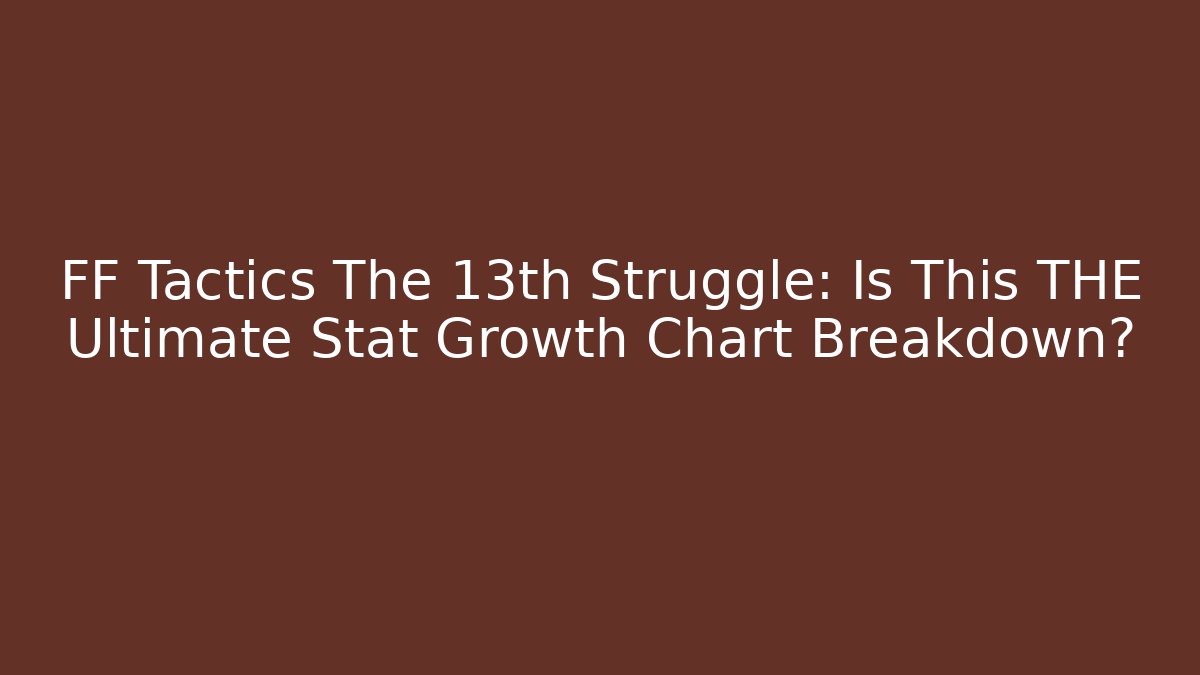 FF Tactics The 13th Struggle: Is This THE Ultimate Stat Growth Chart Breakdown?