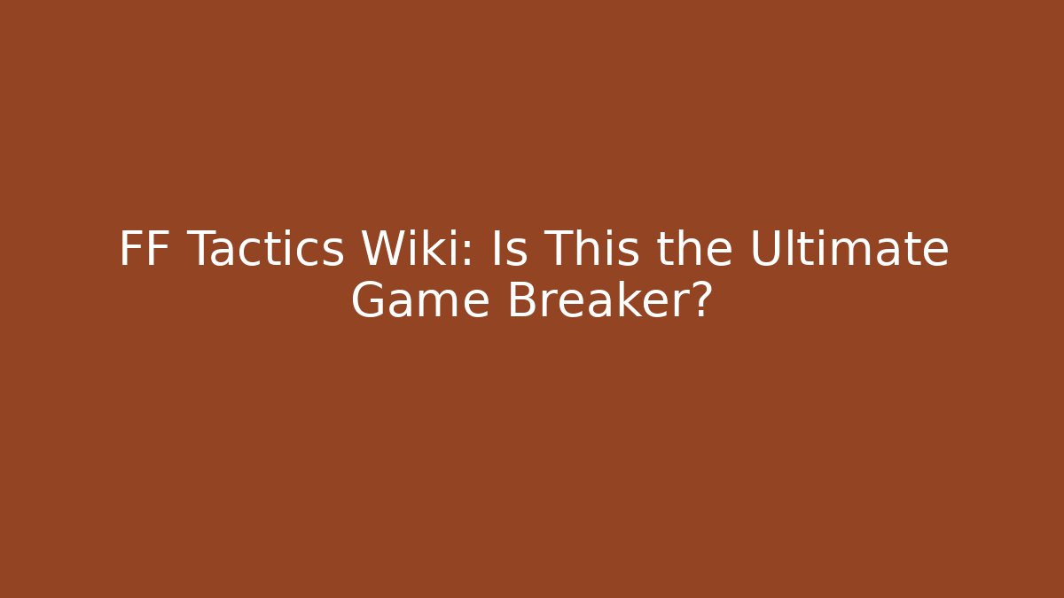 FF Tactics Wiki: Is This the Ultimate Game Breaker?