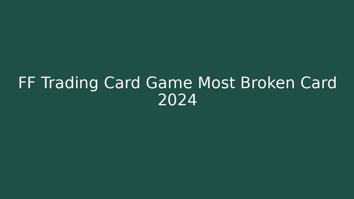 FF Trading Card Game Most Broken Card 2024