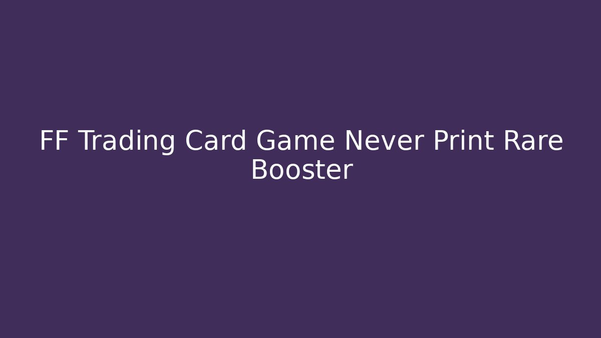 FF Trading Card Game Never Print Rare Booster