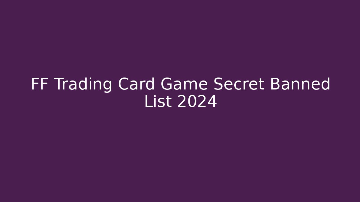 FF Trading Card Game Secret Banned List 2024
