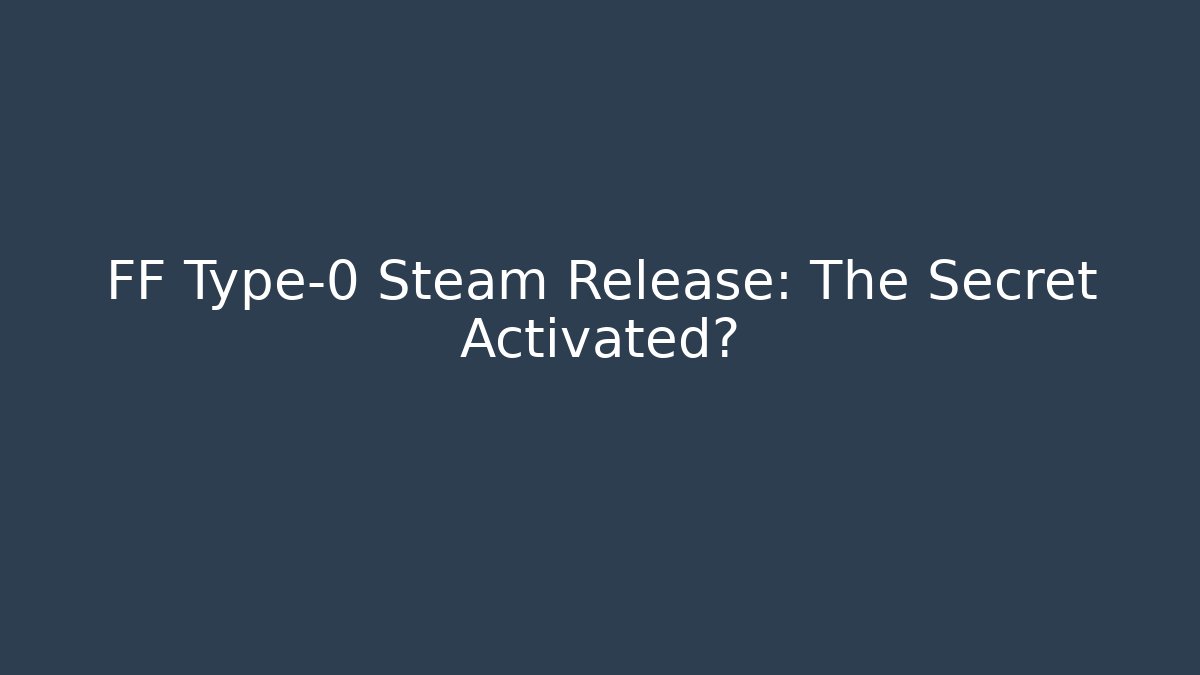 FF Type-0 Steam Release: The Secret Activated? - Create More Assets