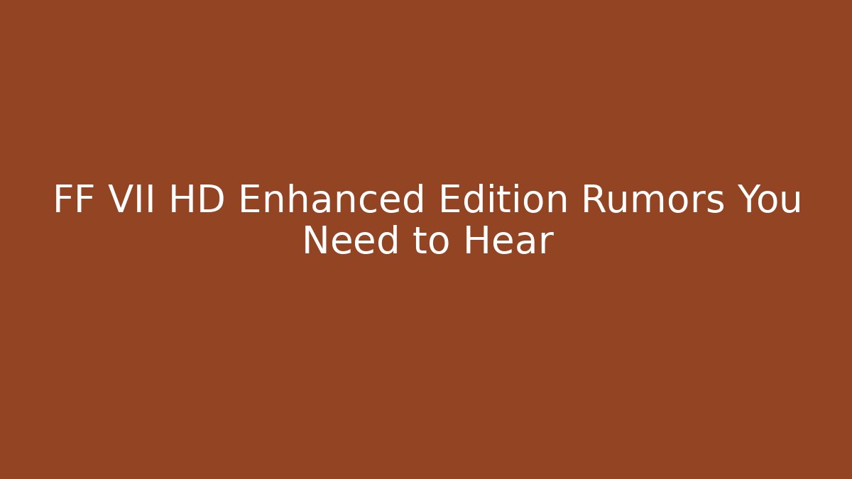 FF VII HD Enhanced Edition Rumors You Need to Hear