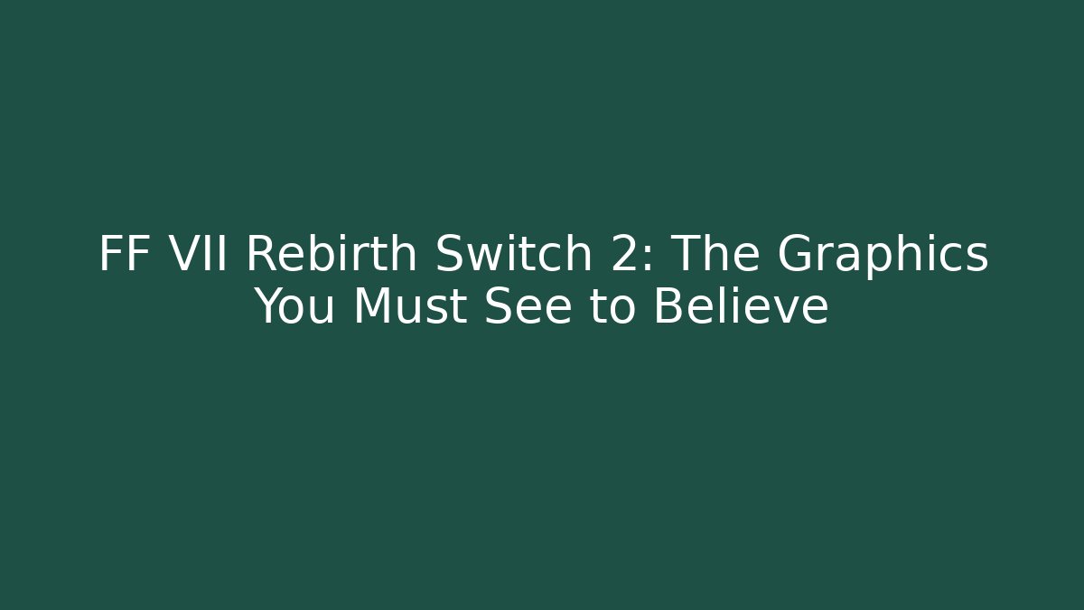 FF VII Rebirth Switch 2: The Graphics You Must See to Believe
