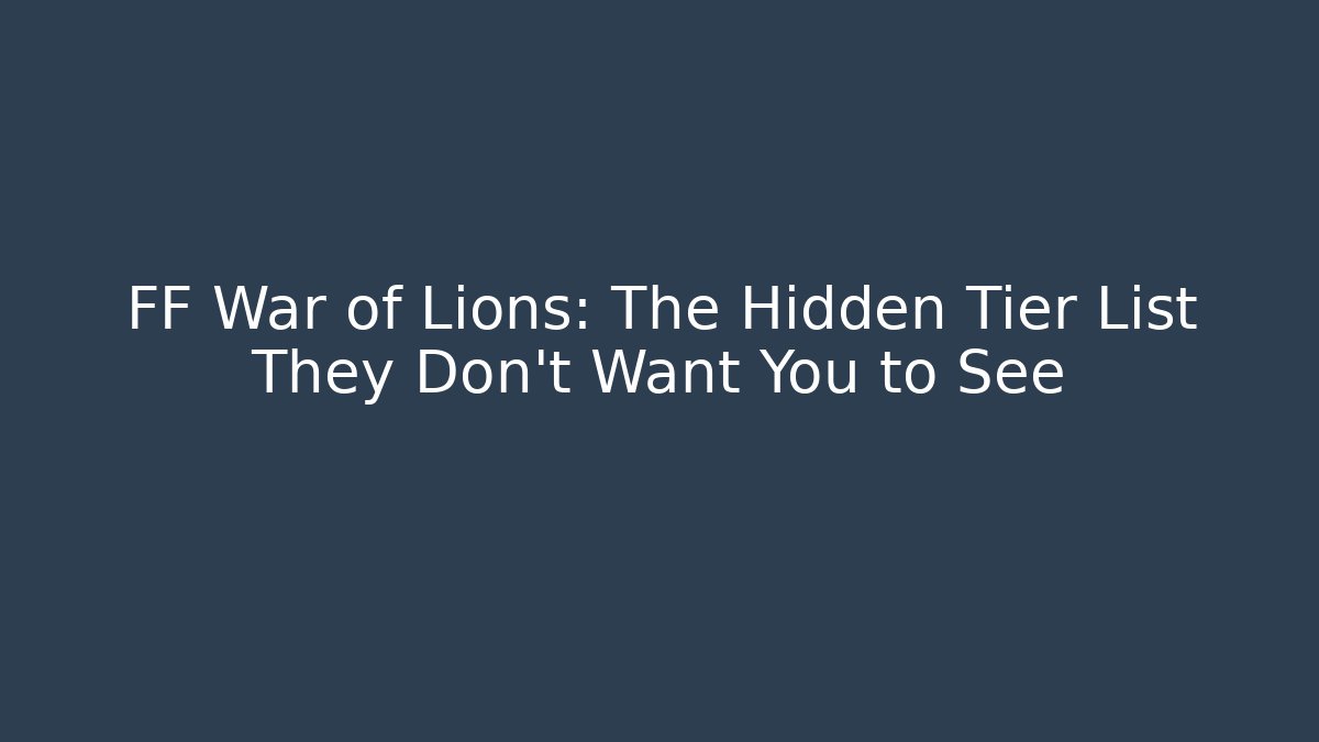 FF War of Lions: The Hidden Tier List They Don’t Want You to See