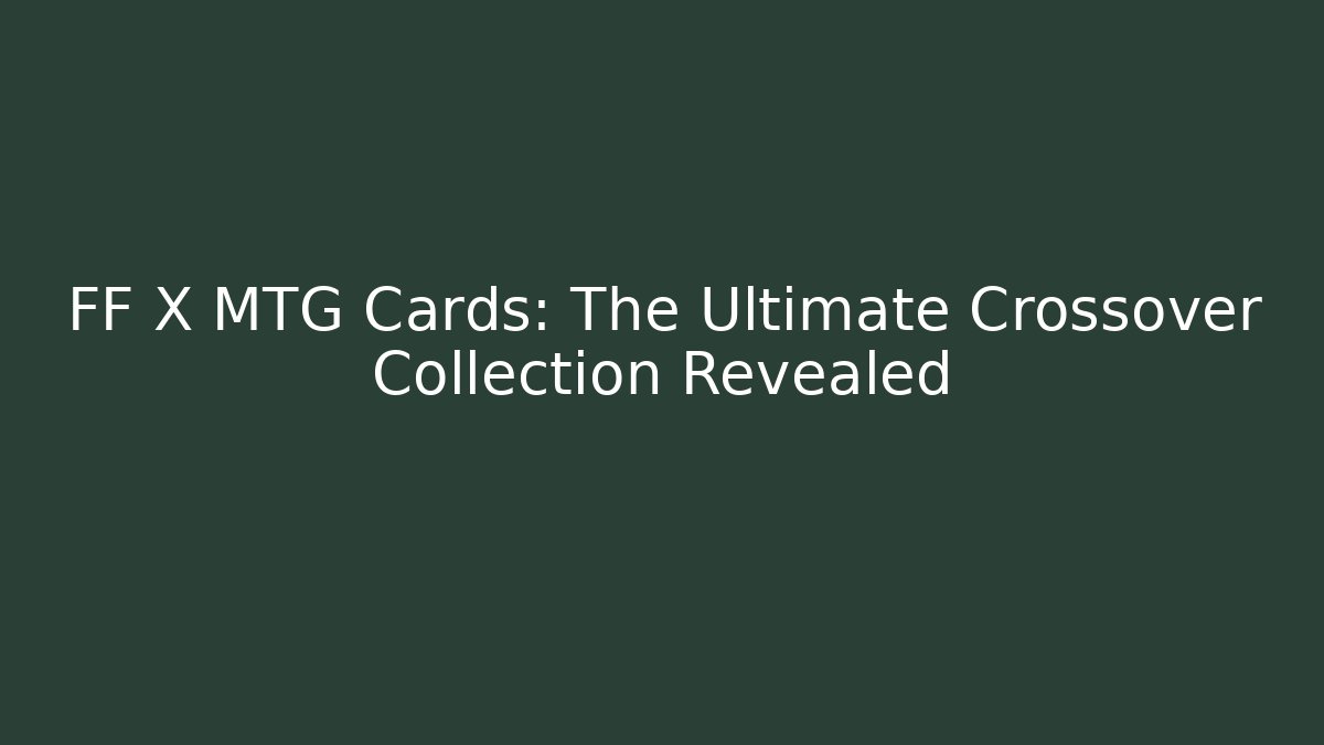 FF X MTG Cards: The Ultimate Crossover Collection Revealed - Create More Assets