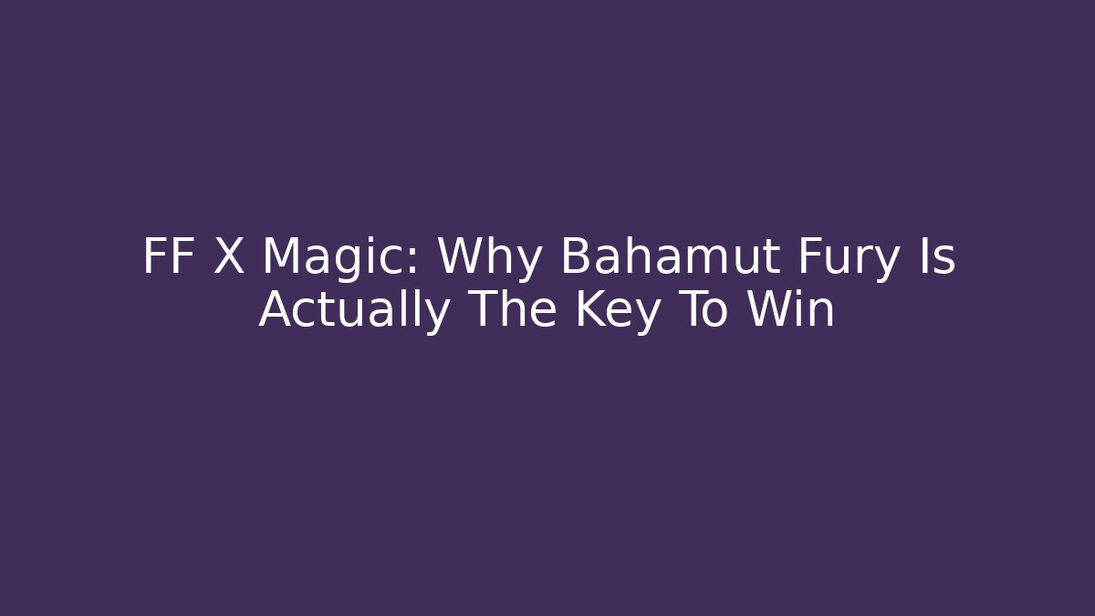 FF X Magic: Why Bahamut Fury Is Actually The Key To Win