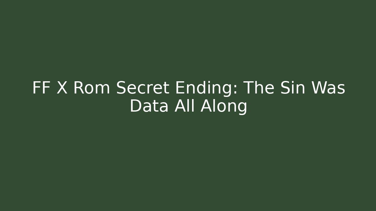 FF X Rom Secret Ending: The Sin Was Data All Along