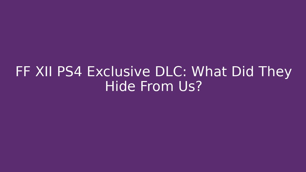 FF XII PS4 Exclusive DLC: What Did They Hide From Us?