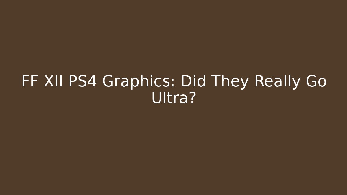 FF XII PS4 Graphics: Did They Really Go Ultra?