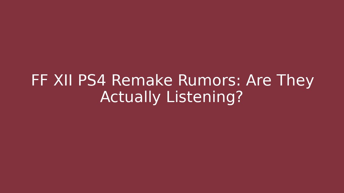FF XII PS4 Remake Rumors: Are They Actually Listening? - Create More Assets