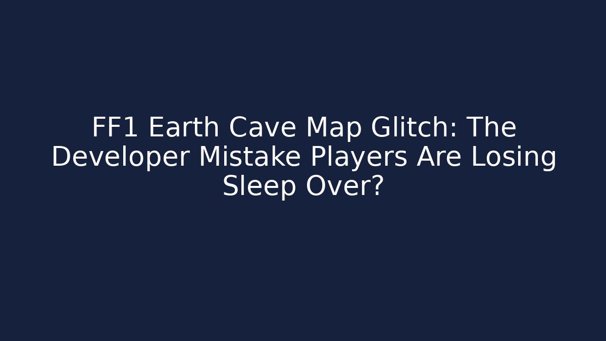FF1 Earth Cave Map Glitch: The Developer Mistake Players Are Losing Sleep Over?