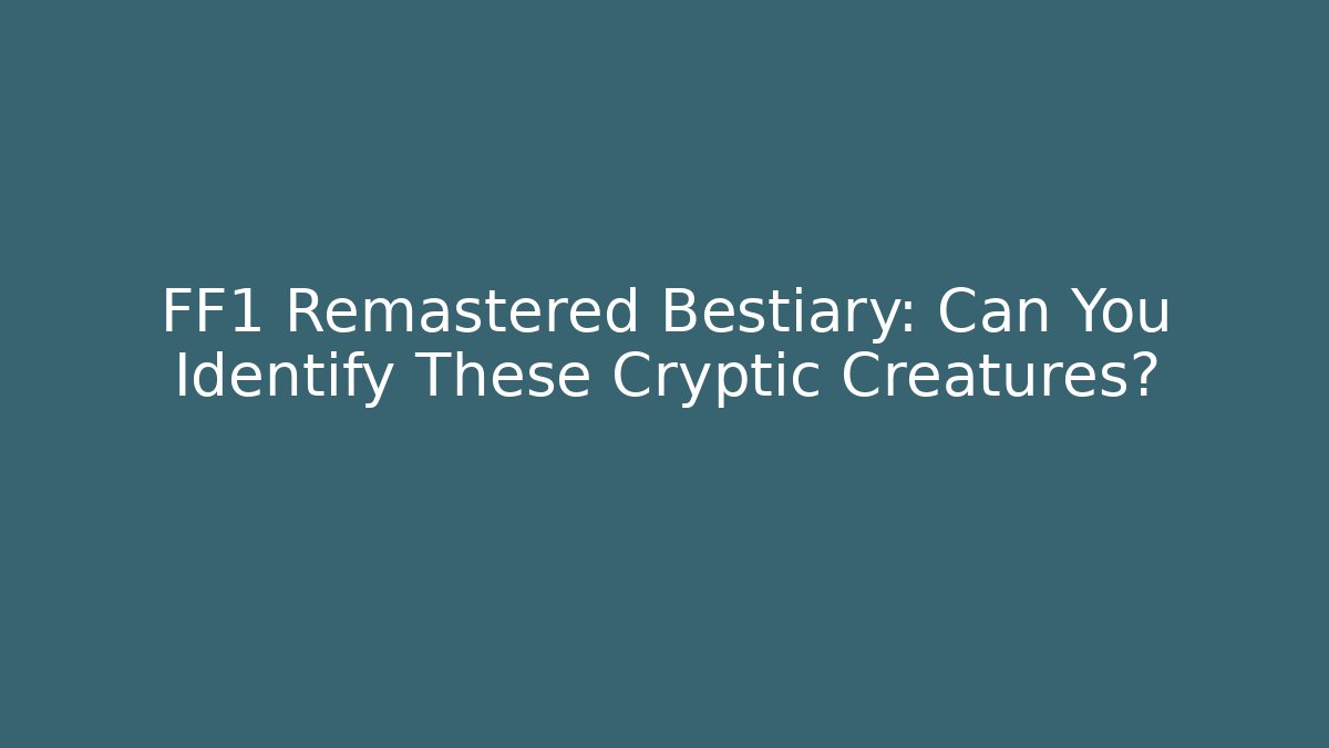 FF1 Remastered Bestiary: Can You Identify These Cryptic Creatures?