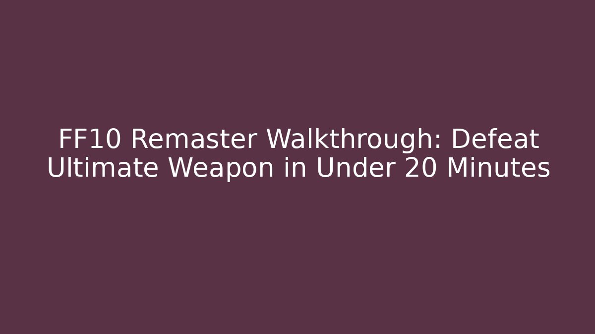 FF10 Remaster Walkthrough: Defeat Ultimate Weapon in Under 20 Minutes