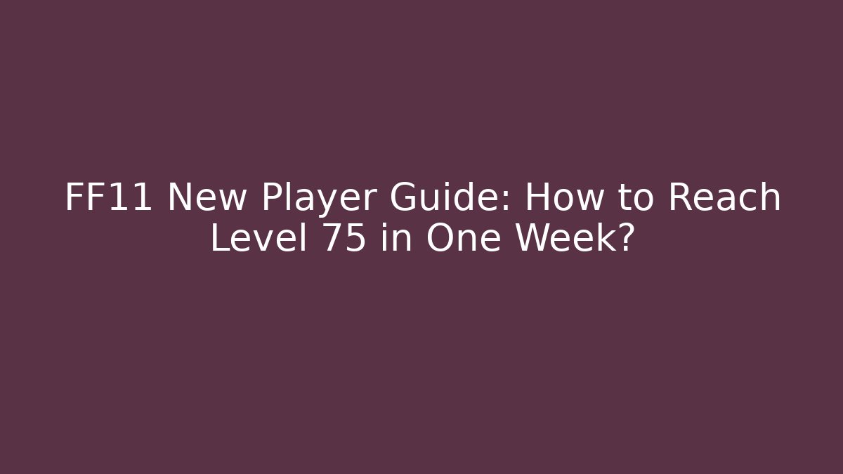 FF11 New Player Guide: How to Reach Level 75 in One Week?