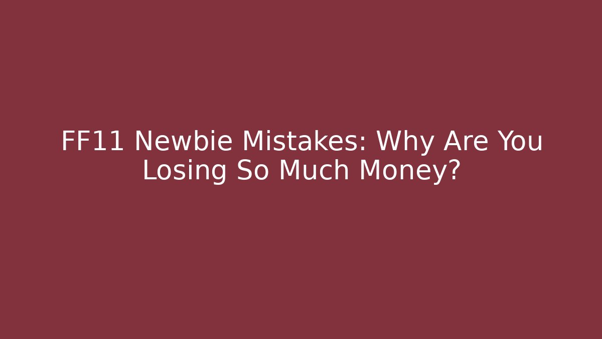 FF11 Newbie Mistakes: Why Are You Losing So Much Money?