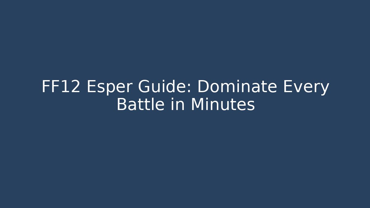 FF12 Esper Guide: Dominate Every Battle in Minutes - Create More Assets