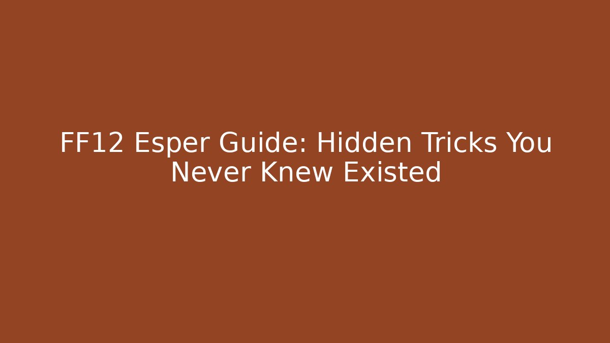 FF12 Esper Guide: Hidden Tricks You Never Knew Existed - Create More Assets