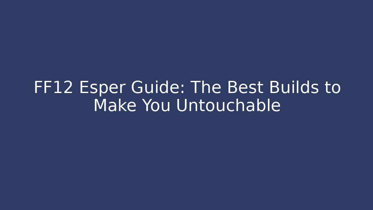 FF12 Esper Guide: The Best Builds to Make You Untouchable - Create More Assets