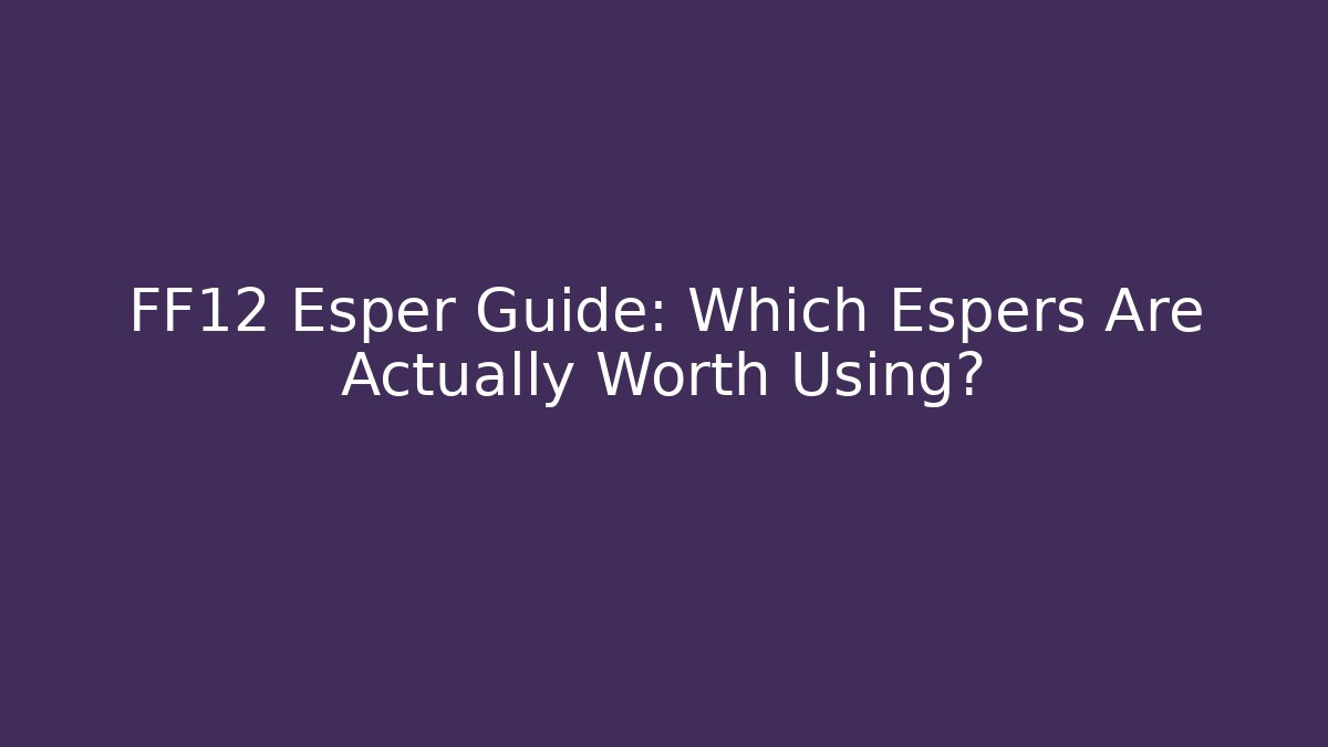 FF12 Esper Guide: Which Espers Are Actually Worth Using?