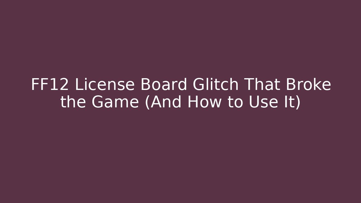 FF12 License Board Glitch That Broke the Game (And How to Use It)
