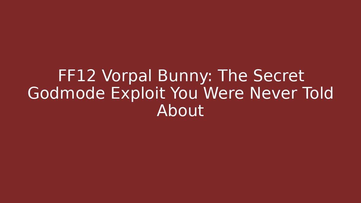 FF12 Vorpal Bunny: The Secret Godmode Exploit You Were Never Told About