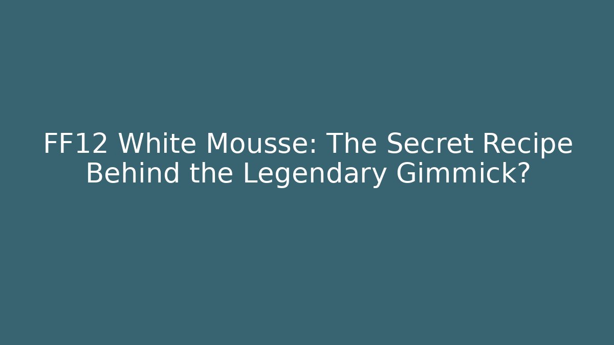FF12 White Mousse: The Secret Recipe Behind the Legendary Gimmick?
