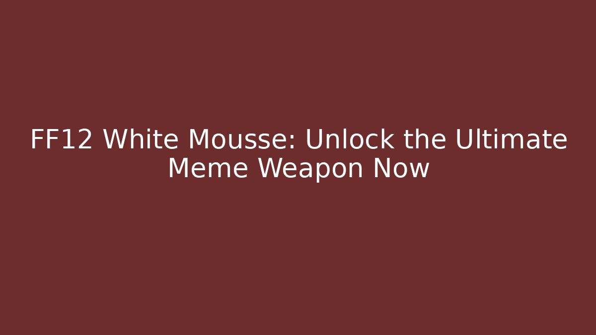 FF12 White Mousse: Unlock the Ultimate Meme Weapon Now