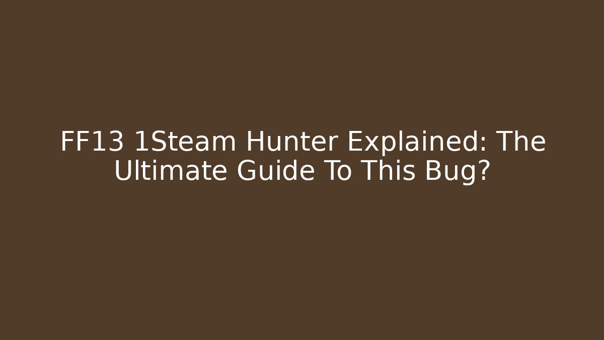 FF13 1Steam Hunter Explained: The Ultimate Guide To This Bug?