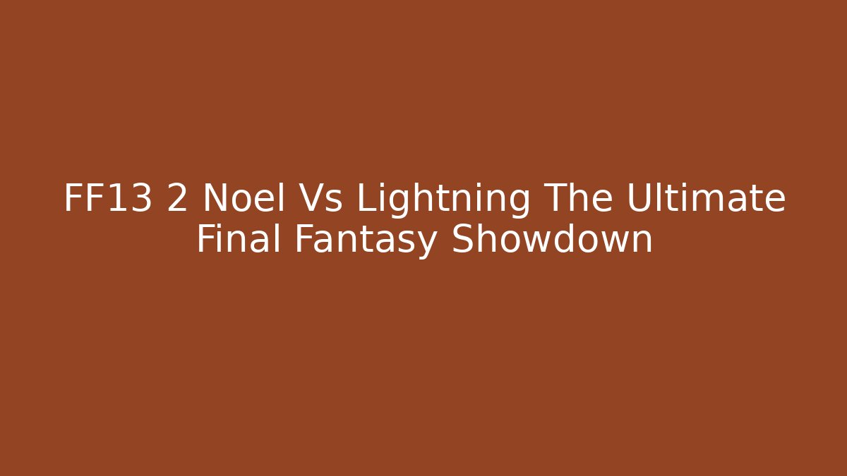 FF13 2 Noel Vs Lightning The Ultimate Final Fantasy Showdown - Create More Assets