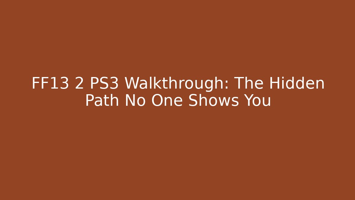 FF13 2 PS3 Walkthrough: The Hidden Path No One Shows You