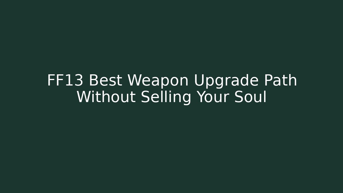 FF13 Best Weapon Upgrade Path Without Selling Your Soul