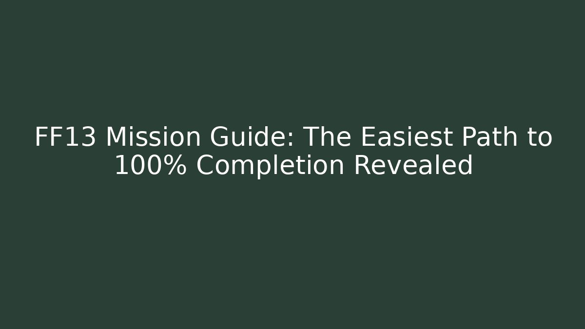 FF13 Mission Guide: The Easiest Path to 100% Completion Revealed - Create More Assets