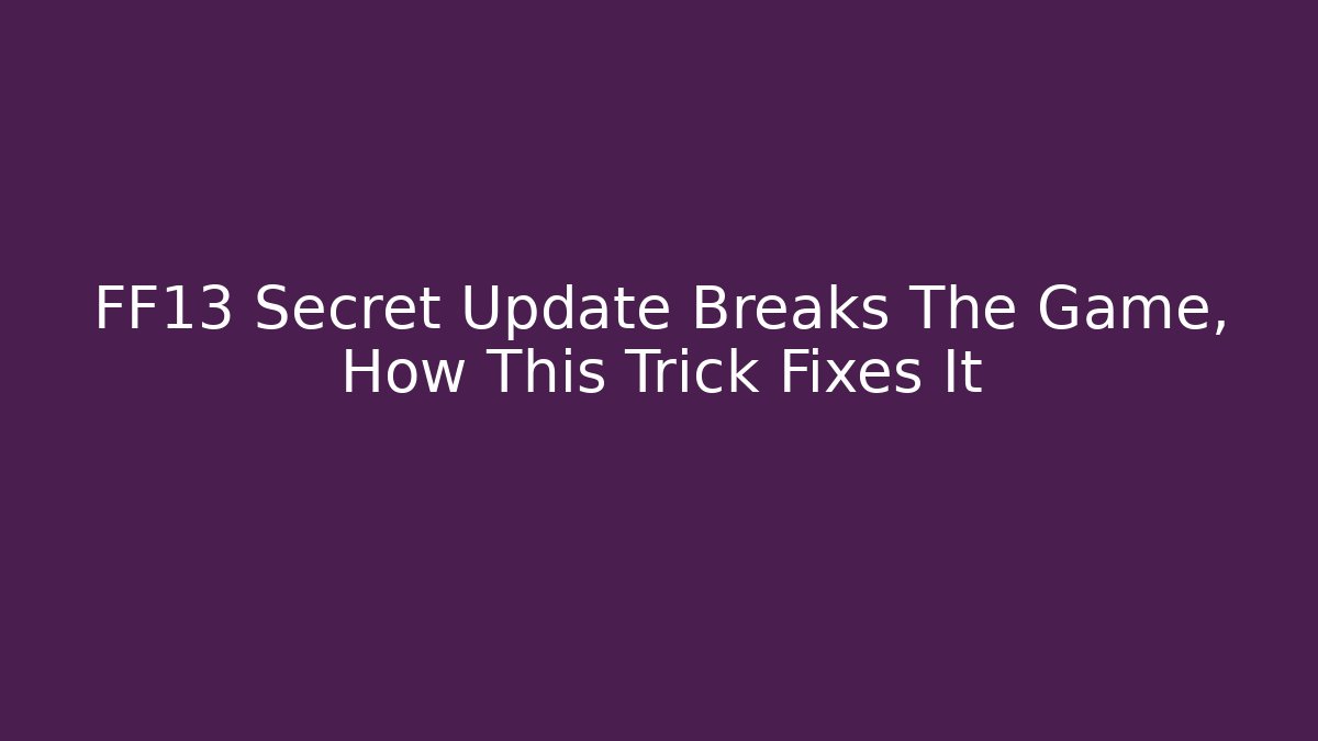 FF13 Secret Update Breaks The Game, How This Trick Fixes It